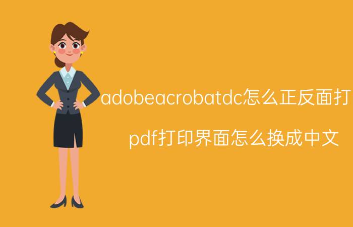 adobeacrobatdc怎么正反面打印 pdf打印界面怎么换成中文？